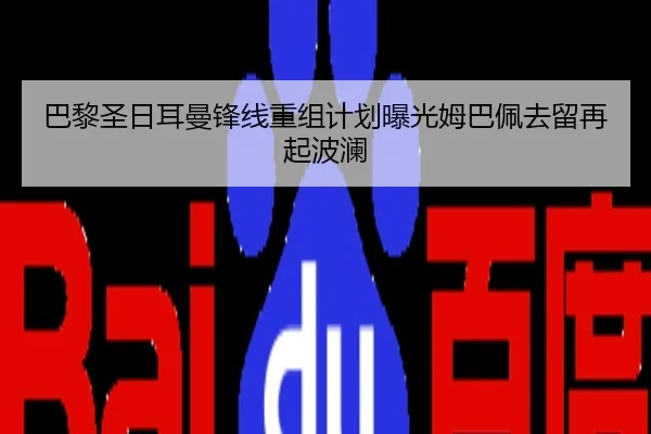 巴黎圣日耳曼锋线重组计划曝光姆巴佩去留再起波澜