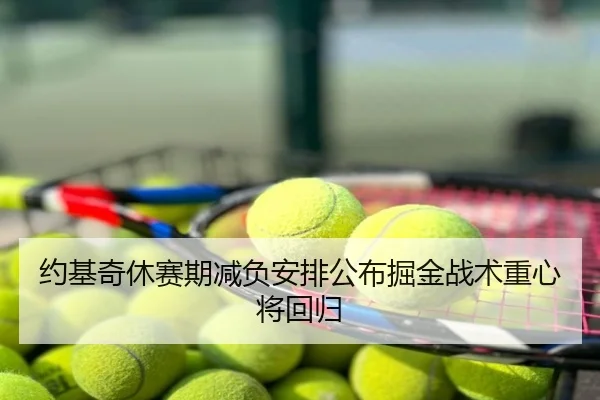 约基奇休赛期减负安排公布掘金战术重心将回归